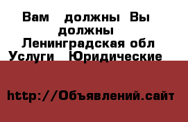 Вам - должны, Вы - должны - Ленинградская обл. Услуги » Юридические   